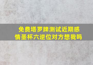 免费塔罗牌测试近期感情圣杯六逆位对方想我吗