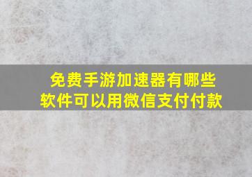 免费手游加速器有哪些软件可以用微信支付付款