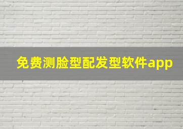 免费测脸型配发型软件app