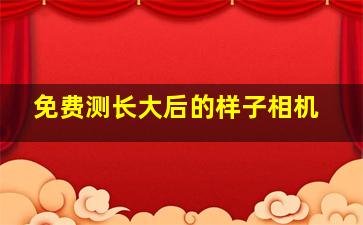 免费测长大后的样子相机