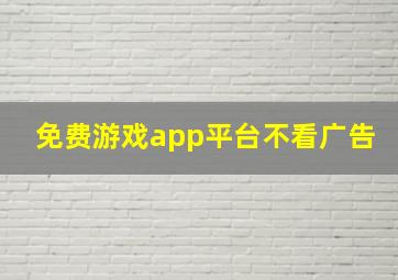 免费游戏app平台不看广告