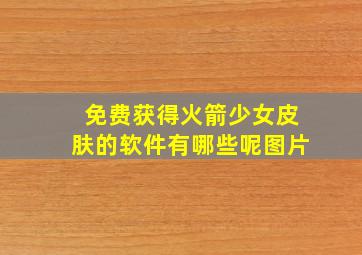 免费获得火箭少女皮肤的软件有哪些呢图片