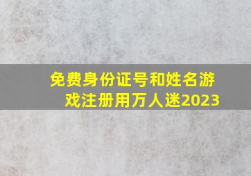 免费身份证号和姓名游戏注册用万人迷2023