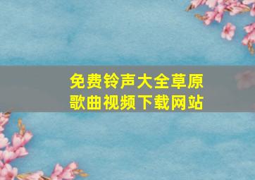 免费铃声大全草原歌曲视频下载网站