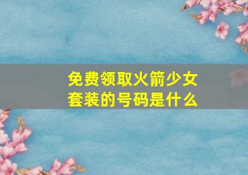 免费领取火箭少女套装的号码是什么