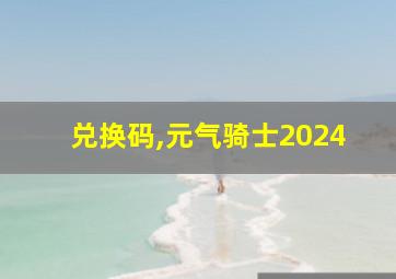 兑换码,元气骑士2024