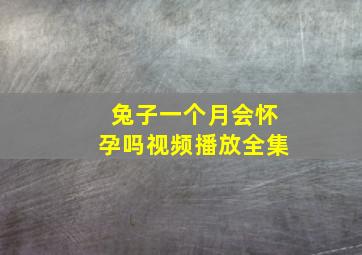 兔子一个月会怀孕吗视频播放全集