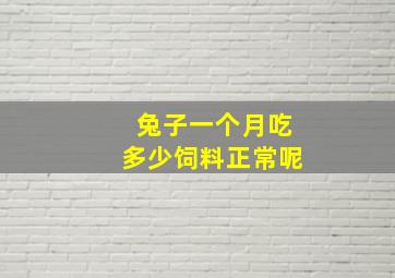 兔子一个月吃多少饲料正常呢