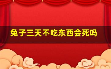 兔子三天不吃东西会死吗