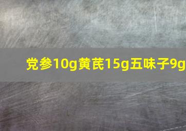 党参10g黄芪15g五味子9g