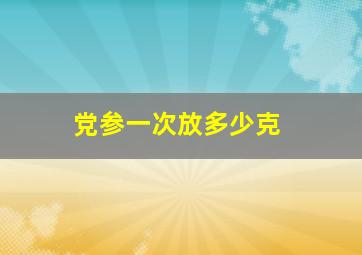 党参一次放多少克