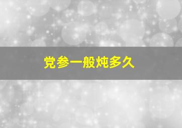 党参一般炖多久