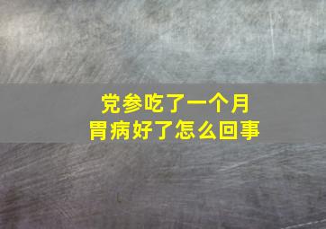 党参吃了一个月胃病好了怎么回事