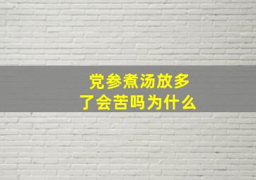 党参煮汤放多了会苦吗为什么