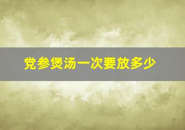 党参煲汤一次要放多少