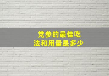 党参的最佳吃法和用量是多少