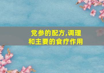 党参的配方,调理和主要的食疗作用