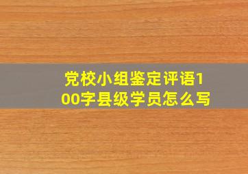 党校小组鉴定评语100字县级学员怎么写