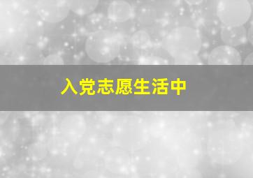 入党志愿生活中