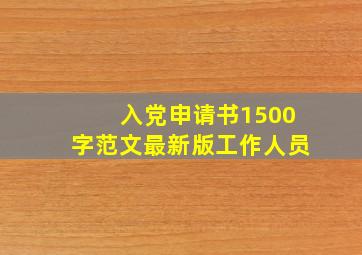 入党申请书1500字范文最新版工作人员