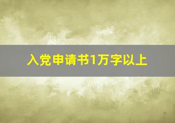 入党申请书1万字以上