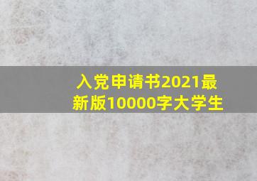 入党申请书2021最新版10000字大学生