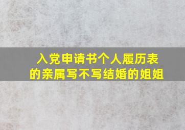 入党申请书个人履历表的亲属写不写结婚的姐姐