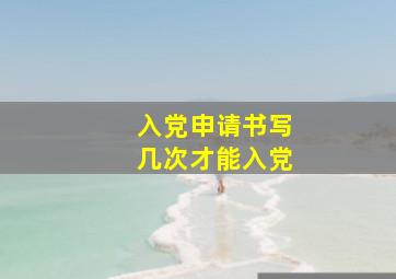 入党申请书写几次才能入党