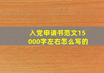 入党申请书范文15000字左右怎么写的