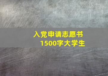 入党申请志愿书1500字大学生