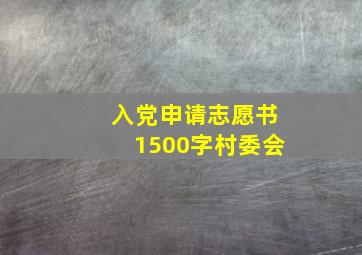 入党申请志愿书1500字村委会