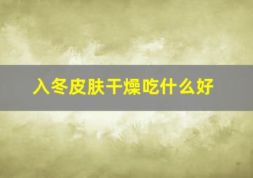 入冬皮肤干燥吃什么好