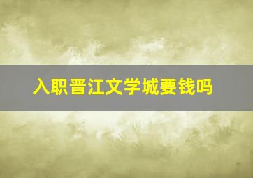 入职晋江文学城要钱吗