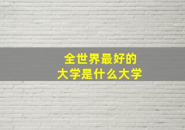 全世界最好的大学是什么大学