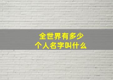 全世界有多少个人名字叫什么