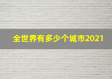 全世界有多少个城市2021