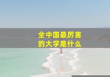 全中国最厉害的大学是什么