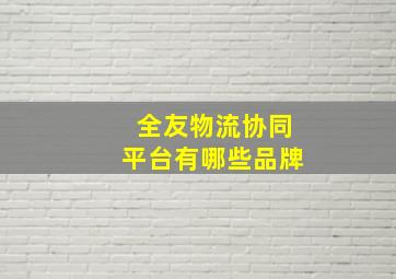 全友物流协同平台有哪些品牌