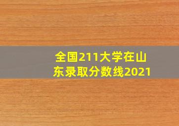 全国211大学在山东录取分数线2021