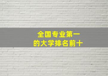 全国专业第一的大学排名前十