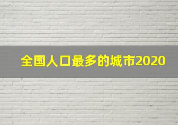 全国人口最多的城市2020