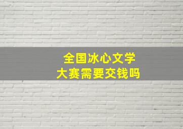 全国冰心文学大赛需要交钱吗