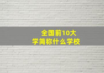 全国前10大学简称什么学校