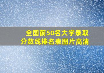 全国前50名大学录取分数线排名表图片高清