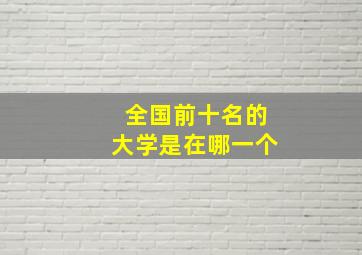 全国前十名的大学是在哪一个