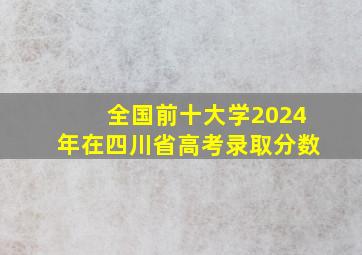 全国前十大学2024年在四川省高考录取分数