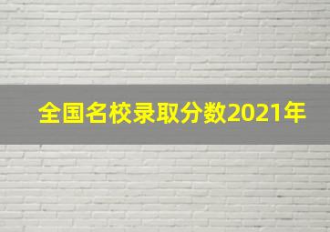 全国名校录取分数2021年