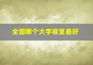 全国哪个大学寝室最好