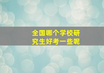 全国哪个学校研究生好考一些呢