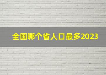 全国哪个省人口最多2023